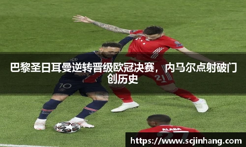 巴黎圣日耳曼逆转晋级欧冠决赛，内马尔点射破门创历史