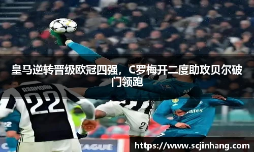 皇马逆转晋级欧冠四强，C罗梅开二度助攻贝尔破门领跑