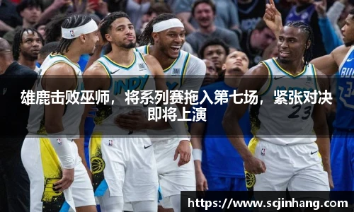 雄鹿击败巫师，将系列赛拖入第七场，紧张对决即将上演