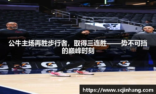 公牛主场再胜步行者，取得三连胜——势不可挡的巅峰时刻