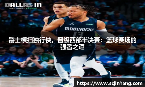 爵士横扫独行侠，晋级西部半决赛：篮球赛场的强者之道