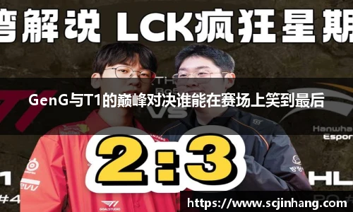 GenG与T1的巅峰对决谁能在赛场上笑到最后