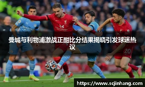 曼城与利物浦激战正酣比分结果揭晓引发球迷热议