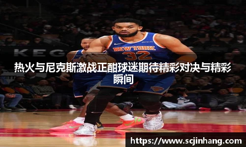 热火与尼克斯激战正酣球迷期待精彩对决与精彩瞬间