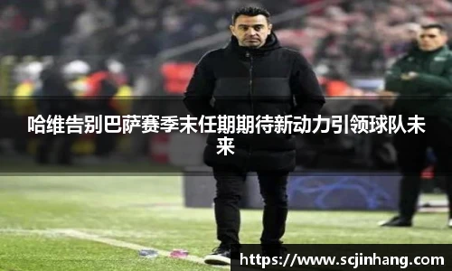 哈维告别巴萨赛季末任期期待新动力引领球队未来
